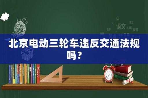 北京電動三輪車違反交通法規嗎？