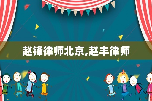 趙鋒律師北京,趙豐律師
