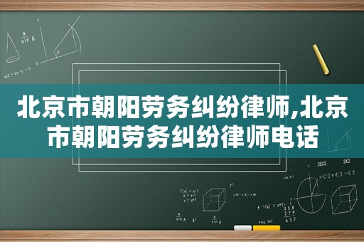 北京市朝陽勞務糾紛律師,北京市朝陽勞務糾紛律師電話