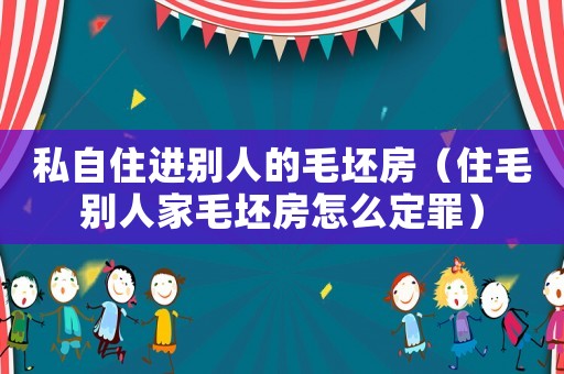 私自住進別人的毛坯房（住毛別人家毛坯房怎么定罪）