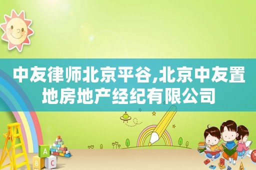 中友律師北京平谷,北京中友置地房地產(chǎn)經(jīng)紀(jì)有限公司