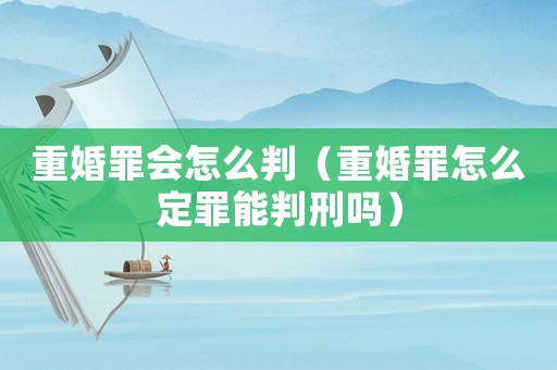 重婚罪會怎么判（重婚罪怎么定罪能判刑嗎）