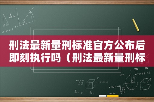 刑法最新量刑標準官方公布后即刻執行嗎（刑法最新量刑標準）