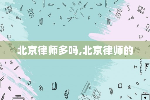 北京律師多嗎,北京律師的