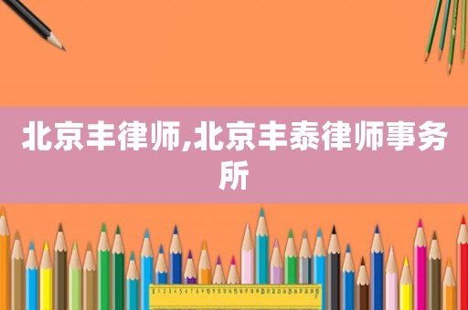 北京豐律師,北京豐泰律師事務所
