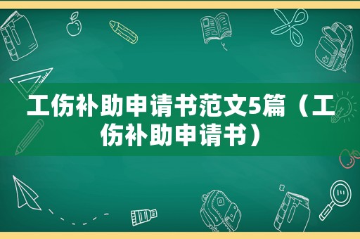 工傷補助申請書范文5篇（工傷補助申請書）