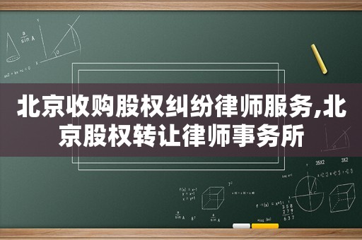 北京收購股權糾紛律師服務,北京股權轉讓律師事務所