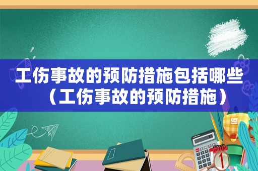 工傷事故的預防措施包括哪些（工傷事故的預防措施）