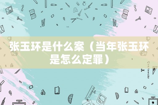 張玉環是什么案（當年張玉環是怎么定罪）