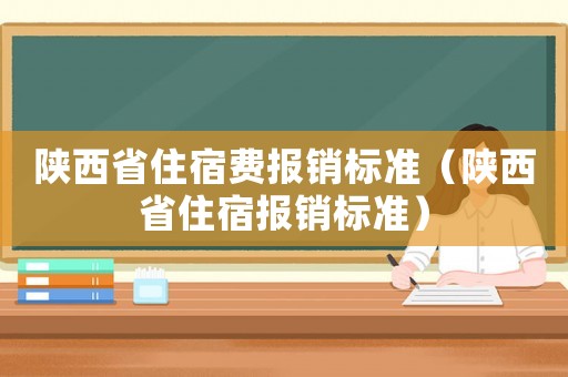 陜西省住宿費報銷標準（陜西省住宿報銷標準）