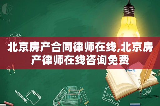 北京房產(chǎn)合同律師在線,北京房產(chǎn)律師在線咨詢免費
