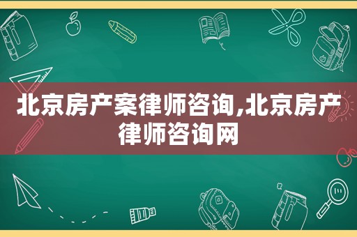 北京房產案律師咨詢,北京房產律師咨詢網