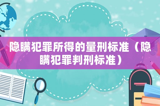 隱瞞犯罪所得的量刑標準（隱瞞犯罪判刑標準）