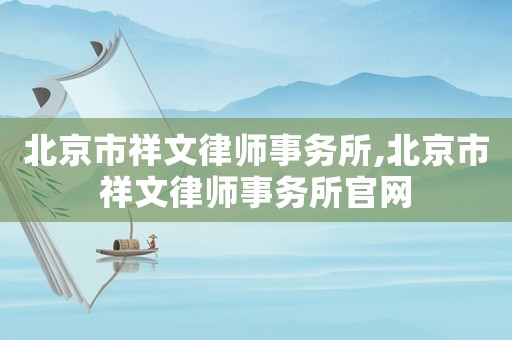 北京市祥文律師事務所,北京市祥文律師事務所官網
