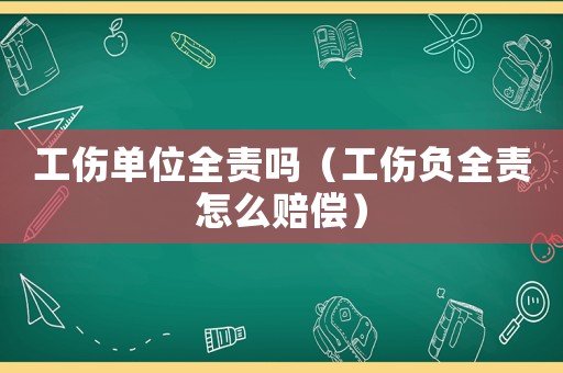 工傷單位全責嗎（工傷負全責怎么賠償）