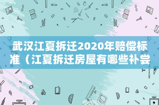 武漢江夏拆遷2020年賠償標準（江夏拆遷房屋有哪些補嘗）