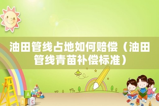 油田管線占地如何賠償（油田管線青苗補(bǔ)償標(biāo)準(zhǔn)）