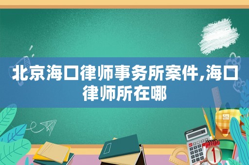 北京海口律師事務所案件,海口律師所在哪