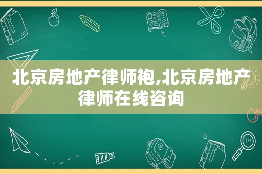北京房地產律師袍,北京房地產律師在線咨詢