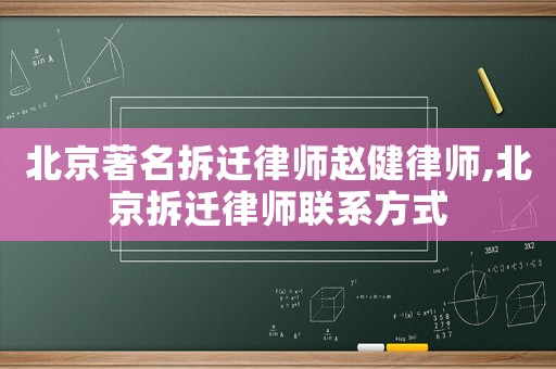 北京著名拆遷律師趙健律師,北京拆遷律師聯系方式