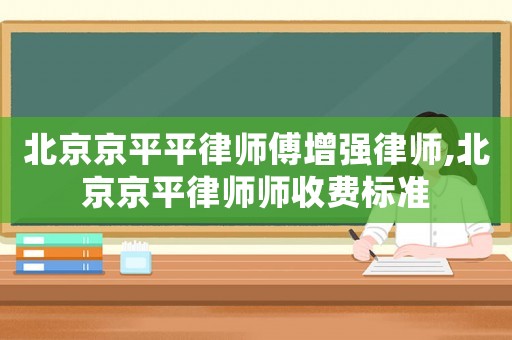 北京京平平律師傅增強律師,北京京平律師師收費標準