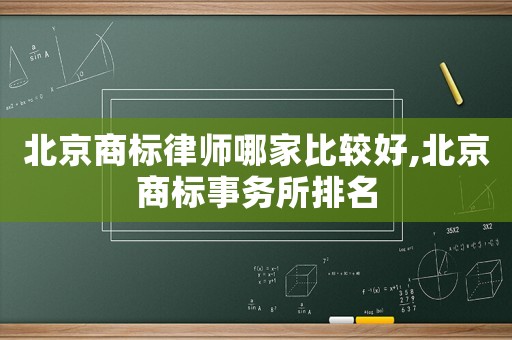 北京商標律師哪家比較好,北京商標事務所排名
