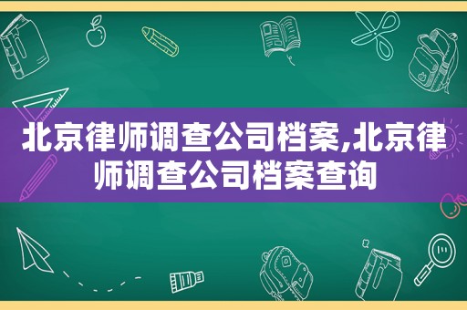 北京律師調(diào)查公司檔案,北京律師調(diào)查公司檔案查詢