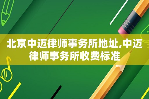 北京中邁律師事務所地址,中邁律師事務所收費標準