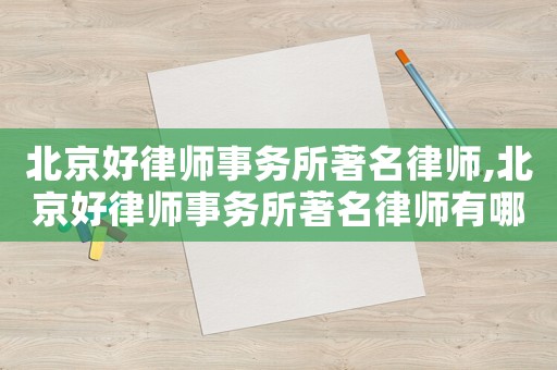 北京好律師事務所著名律師,北京好律師事務所著名律師有哪些