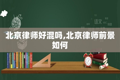 北京律師好混嗎,北京律師前景如何