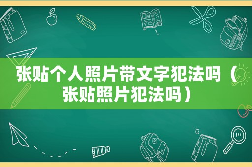 張貼個(gè)人照片帶文字犯法嗎（張貼照片犯法嗎）