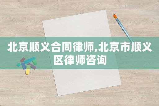 北京順義合同律師,北京市順義區律師咨詢