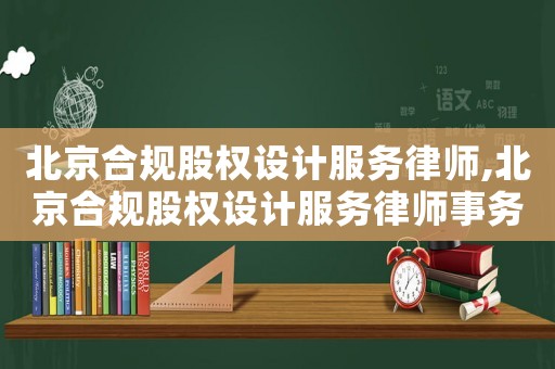 北京合規(guī)股權(quán)設(shè)計(jì)服務(wù)律師,北京合規(guī)股權(quán)設(shè)計(jì)服務(wù)律師事務(wù)所