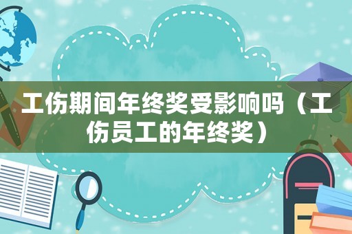 工傷期間年終獎受影響嗎（工傷員工的年終獎）