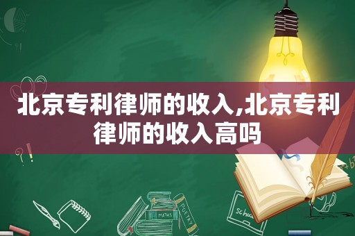 北京專利律師的收入,北京專利律師的收入高嗎