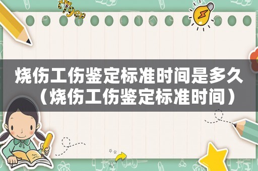 燒傷工傷鑒定標準時間是多久（燒傷工傷鑒定標準時間）