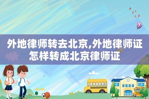 外地律師轉去北京,外地律師證怎樣轉成北京律師證