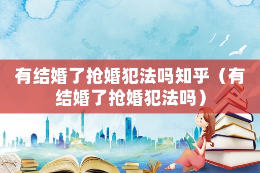 有結婚了搶婚犯法嗎知乎（有結婚了搶婚犯法嗎）