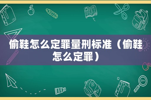偷鞋怎么定罪量刑標(biāo)準(zhǔn)（偷鞋怎么定罪）