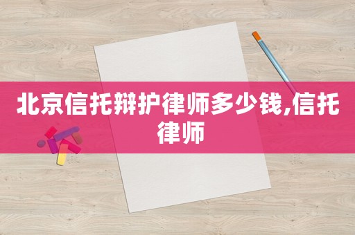 北京信托辯護律師多少錢,信托 律師