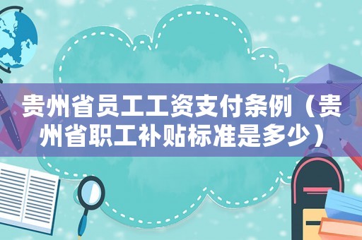 貴州省員工工資支付條例（貴州省職工補(bǔ)貼標(biāo)準(zhǔn)是多少）