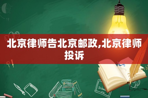 北京律師告北京郵政,北京律師投訴