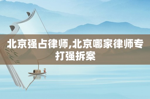 北京強(qiáng)占律師,北京哪家律師專打強(qiáng)拆案