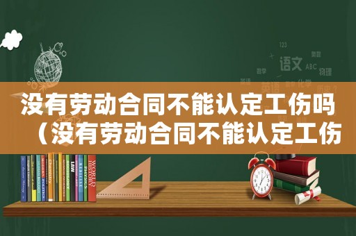 沒有勞動合同不能認定工傷嗎（沒有勞動合同不能認定工傷）