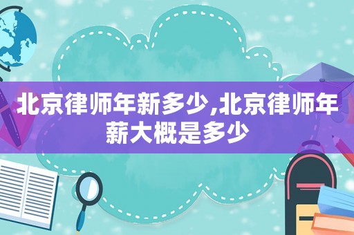 北京律師年新多少,北京律師年薪大概是多少