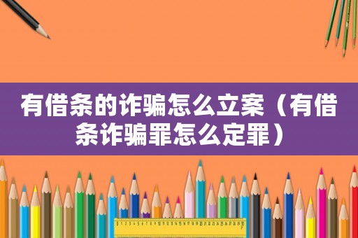 有借條的詐騙怎么立案（有借條詐騙罪怎么定罪）