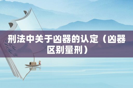 刑法中關于兇器的認定（兇器區別量刑）