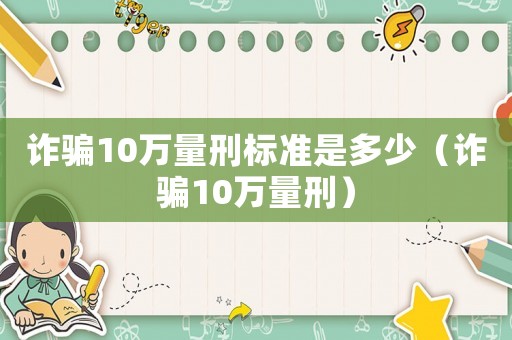 詐騙10萬量刑標準是多少（詐騙10萬量刑）