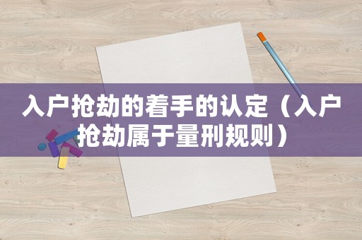 入戶搶劫的著手的認定（入戶搶劫屬于量刑規則）