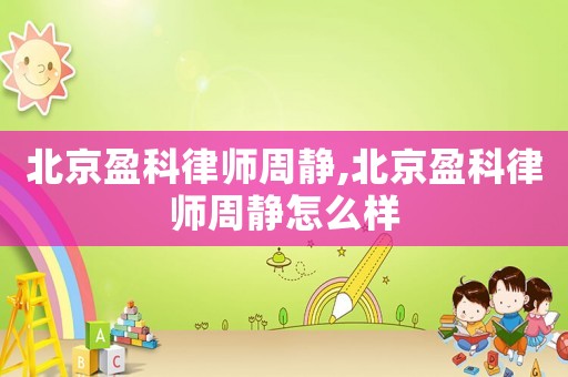 北京盈科律師周靜,北京盈科律師周靜怎么樣